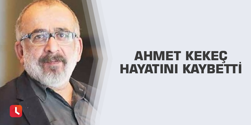 Ahmet Kekeç hayatını kaybetti