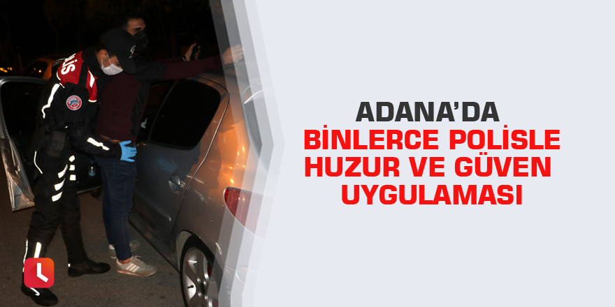 Adana’da binlerce polisle Huzur ve Güven uygulaması