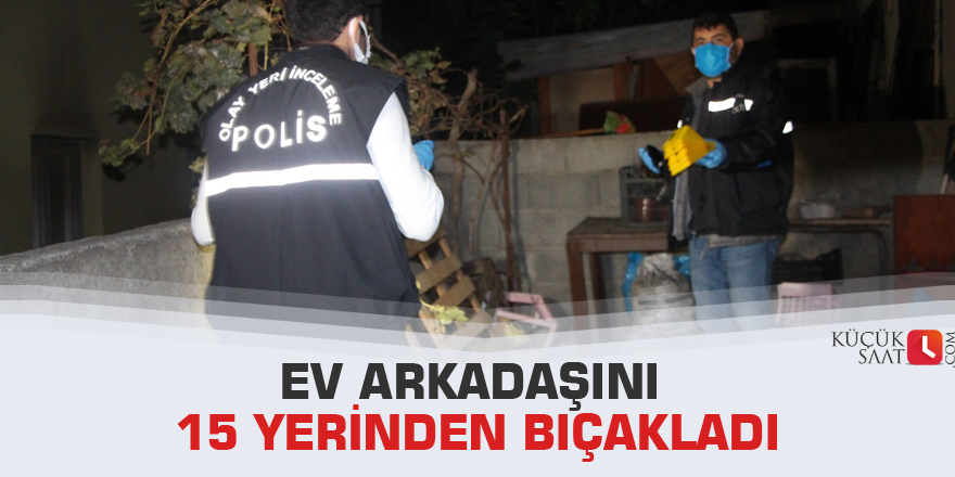 Ev arkadaşını 15 yerinden bıçakladı