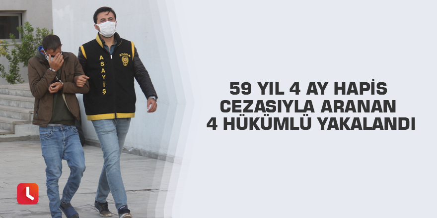 59 yıl 4 ay hapis cezasıyla aranan 4 hükümlü yakalandı