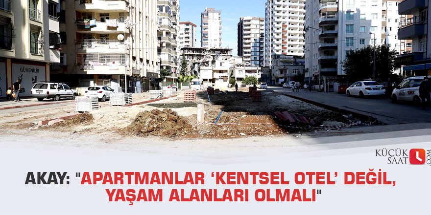 Akay: "Apartmanlar ‘kentsel otel’ değil, yaşam alanları olmalı"