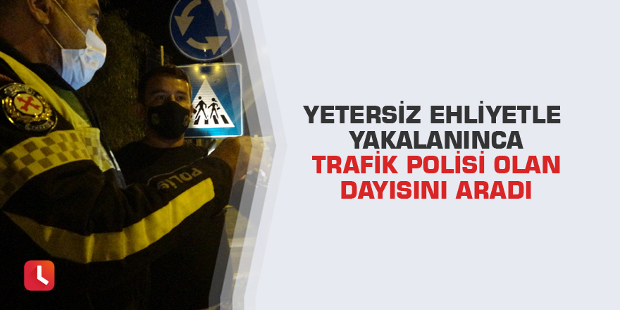 Yetersiz ehliyetle yakalanınca trafik polisi olan dayısını aradı
