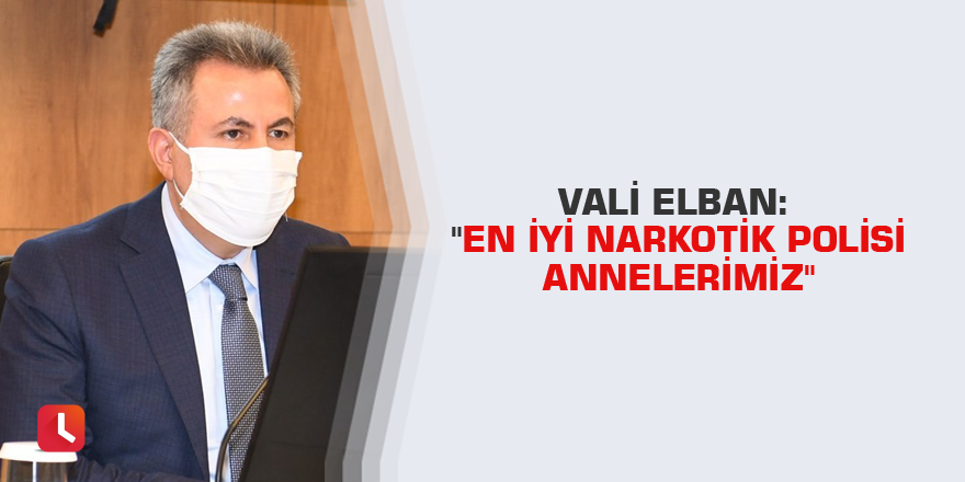 Vali Elban: "En iyi narkotik polisi annelerimiz"