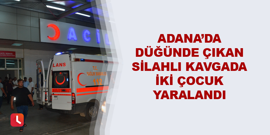 Adana’da düğünde çıkan silahlı kavgada iki çocuk yaralandı