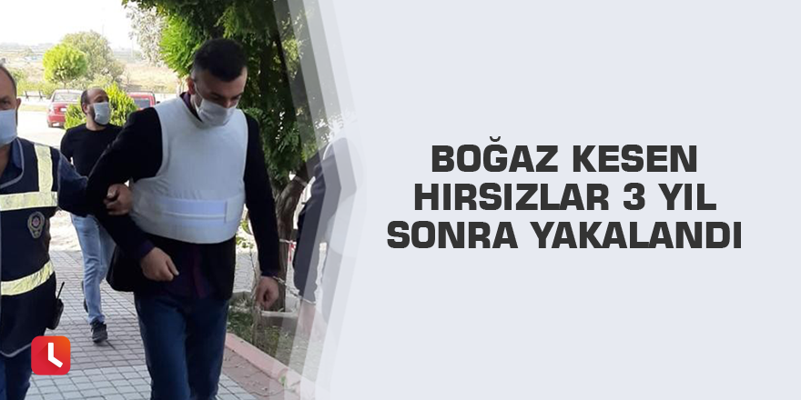 Boğaz kesen hırsızlar 3 yıl sonra yakalandı