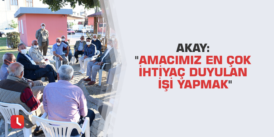 Akay: "Amacımız en çok ihtiyaç duyulan işi yapmak"