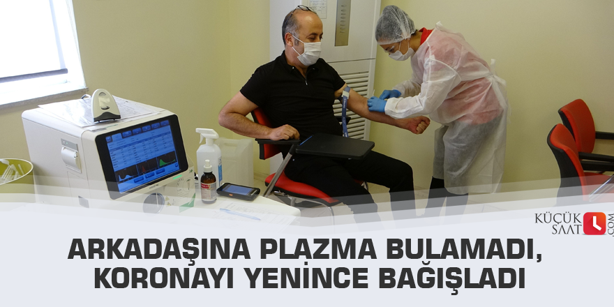 Arkadaşına plazma bulamadı, koronayı yenince bağışladı