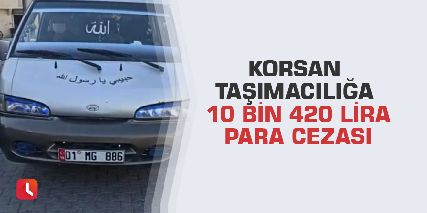 Korsan taşımacılığa 10 bin 420 lira para cezası