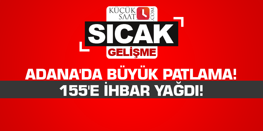 Adana'da büyük patlama! 155'e ihbar yağdı!