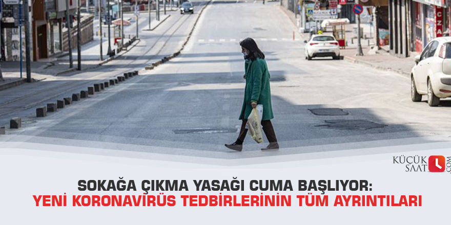Sokağa çıkma yasağı Cuma başlıyor: Yeni koronavirüs tedbirlerinin tüm ayrıntıları