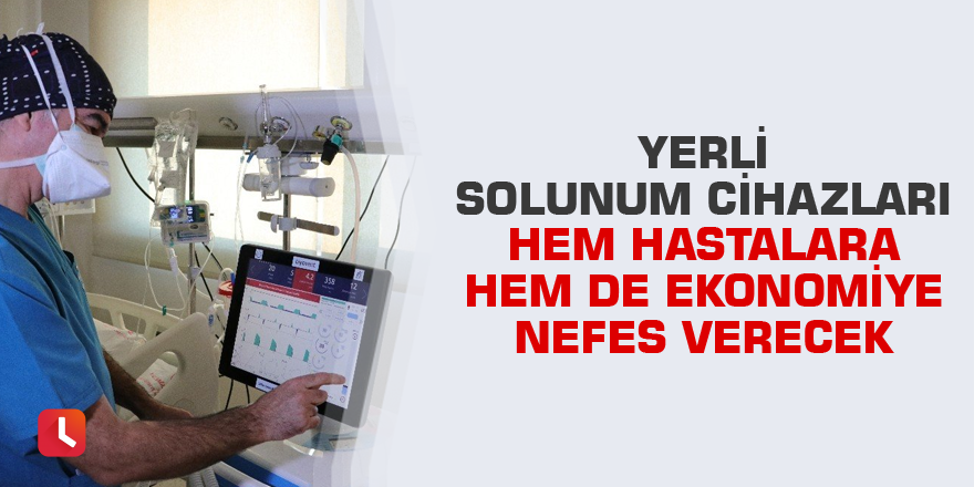 Yerli solunum cihazları hem hastalara hem de ekonomiye nefes verecek