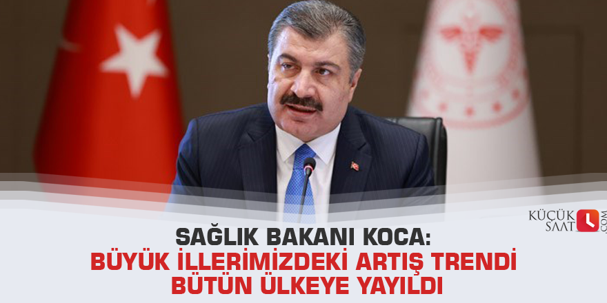 Sağlık Bakanı Koca: Büyük illerimizdeki artış trendi bütün ülkeye yayıldı