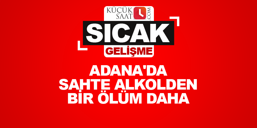 Adana'da sahte alkolden bir ölüm daha