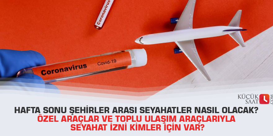 Hafta sonu şehirler arası seyahatler nasıl olacak? Özel araçlar ve toplu ulaşım araçlarıyla seyahat izni kimler için var?
