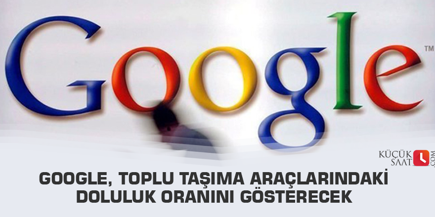 Google, toplu taşıma araçlarındaki doluluk oranını gösterecek