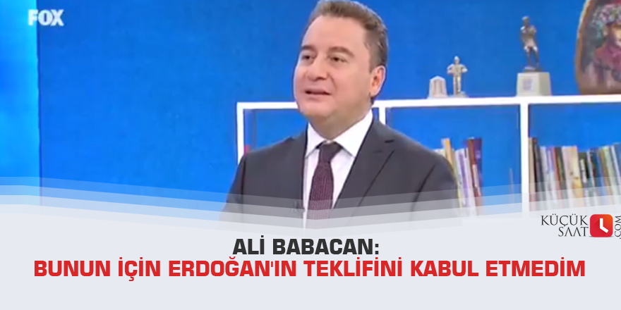 Ali Babacan: Bunun için Erdoğan'ın teklifini kabul etmedim