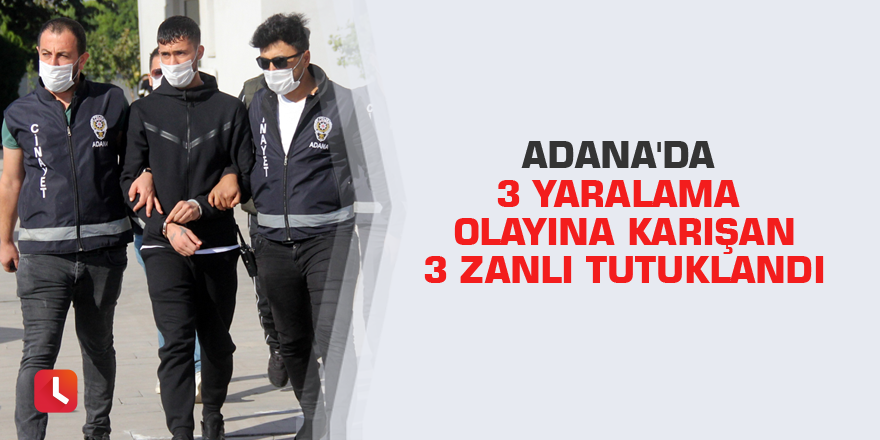 Adana'da 3 yaralama olayına karışan 3 zanlı tutuklandı