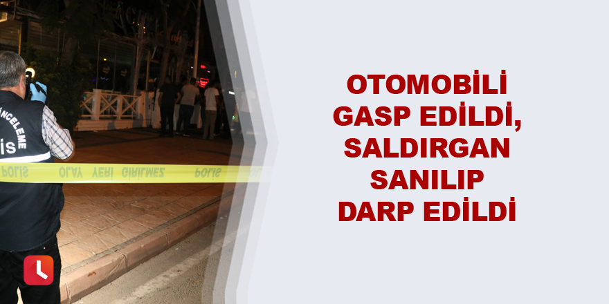 Otomobili gasp edildi, saldırgan sanılıp darp edildi