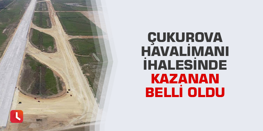 Çukurova ihalesinde kazanan belli oldu