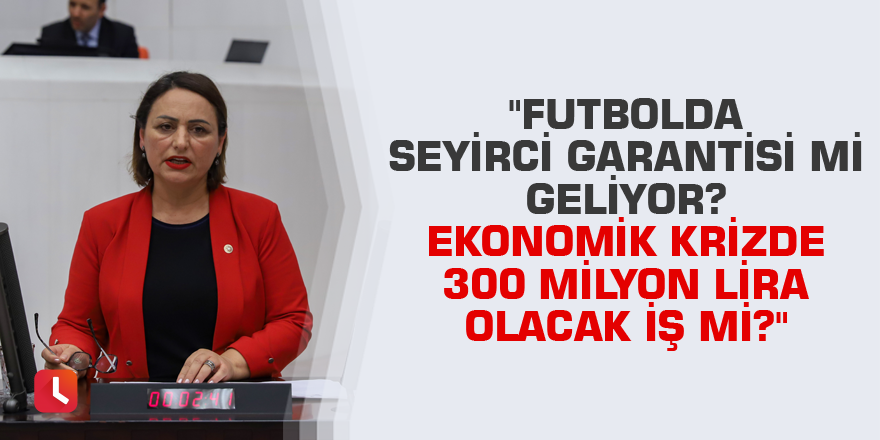 "Futbolda seyirci garantisi mi geliyor? Ekonomik krizde 300 milyon lira olacak iş mi?"