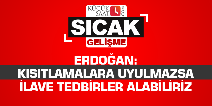 Erdoğan: Kısıtlamalara uyulmazsa ilave tedbirler alabiliriz