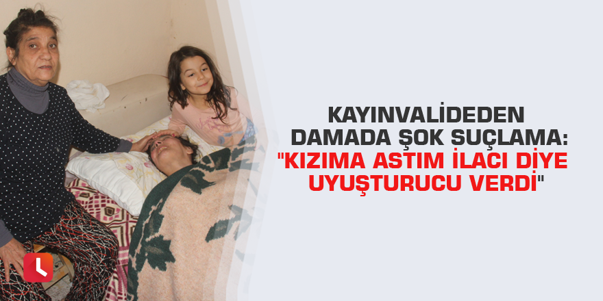 Kayınvalideden damada şok suçlama: "Kızıma astım ilacı diye uyuşturucu verdi"