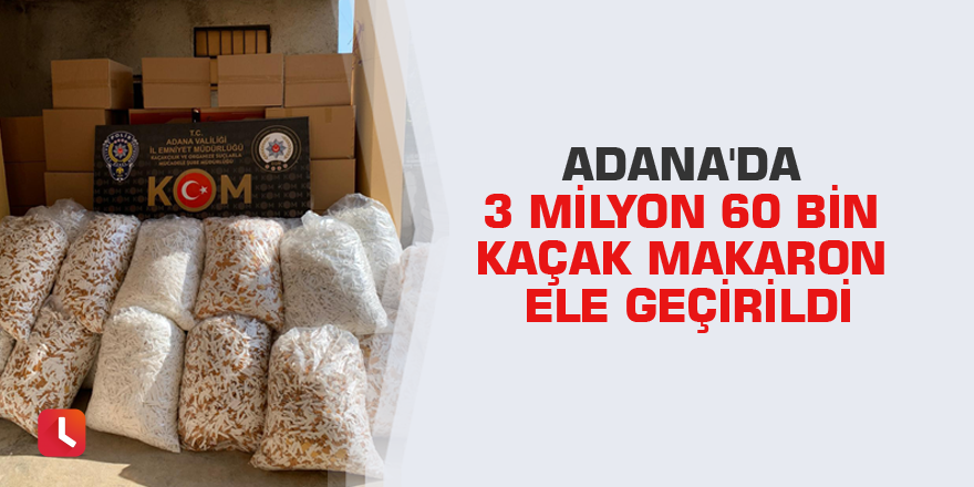 Adana'da 3 milyon 60 bin kaçak makaron ele geçirildi