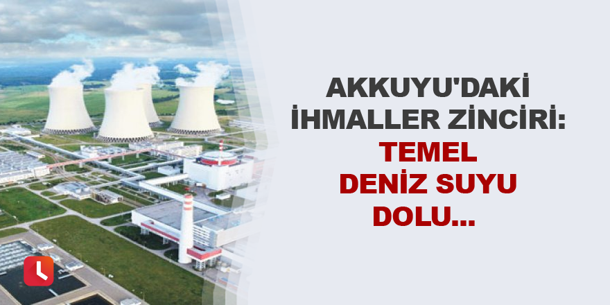 Akkuyu'daki ihmaller zinciri: Temel deniz suyu dolu...