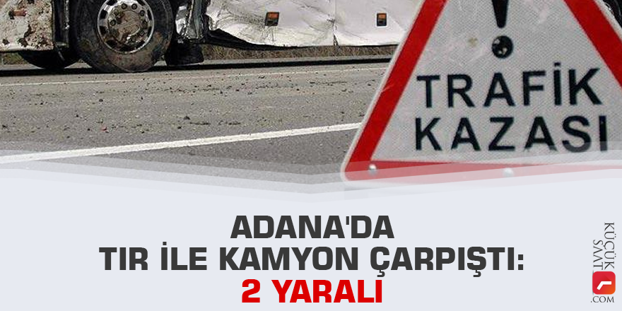 Adana'da tır ile kamyon çarpıştı: 2 yaralı
