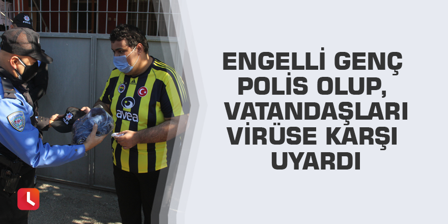 Engelli genç polis olup, vatandaşları virüse karşı uyardı