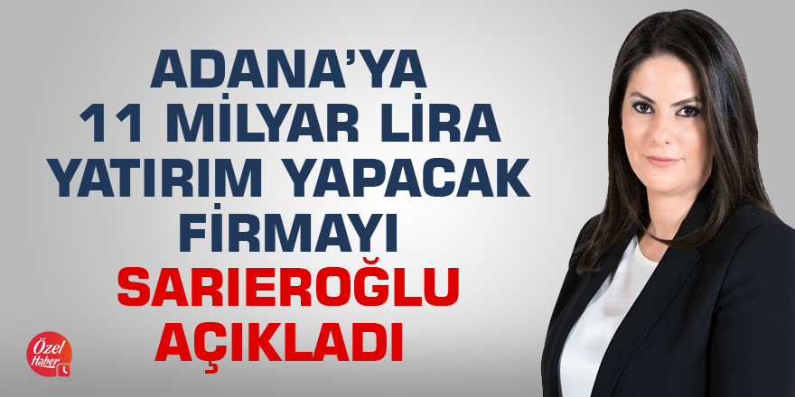 Adana’ya 11 Milyar Lira yatırım yapacak firmayı Sarıeroğlu açıkladı