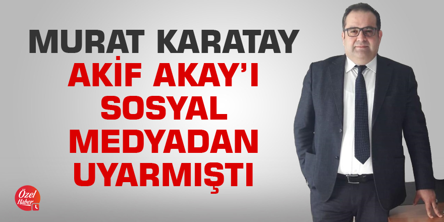 Murat Karatay sosyal medyadan Akay’ı uyarmıştı