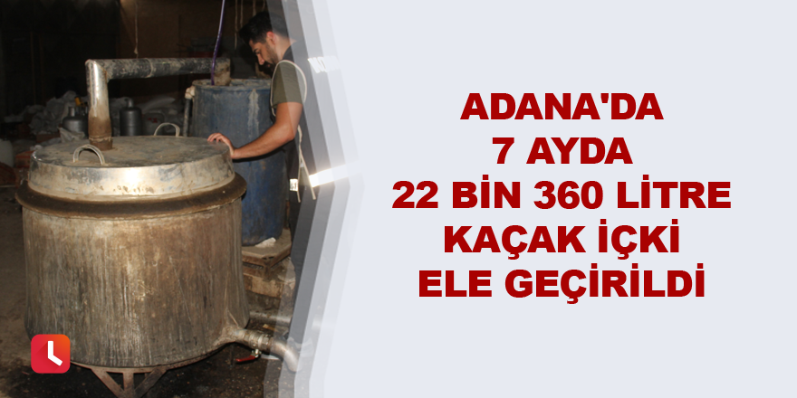 Adana'da 22 bin 360 litre kaçak içki ele geçirildi