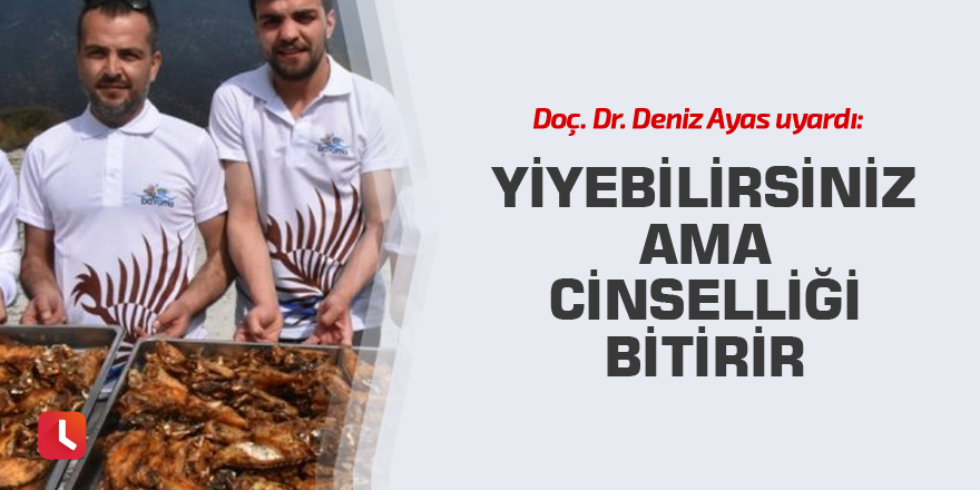 Doç. Dr. Deniz Ayas uyardı: Yiyebilirsiniz ama cinselliği bitirir