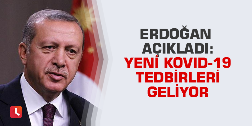 Erdoğan açıkladı: Yeni Kovid-19 tedbirleri geliyor