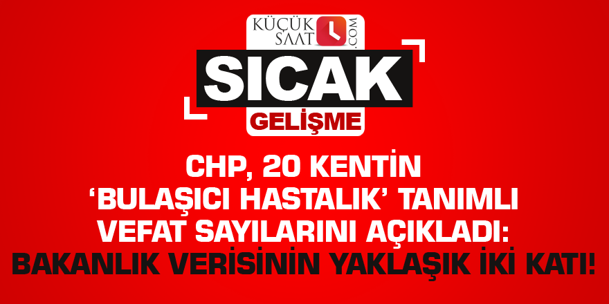 CHP, 20 kentin ‘bulaşıcı hastalık’ tanımlı vefat sayılarını açıkladı: Bakanlık verisinin yaklaşık iki katı!