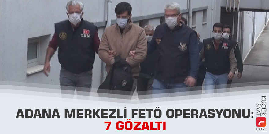 Adana merkezli FETÖ operasyonu: 7 gözaltı