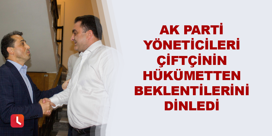 AK Parti yöneticileri çiftçinin hükümetten beklentilerini dinledi