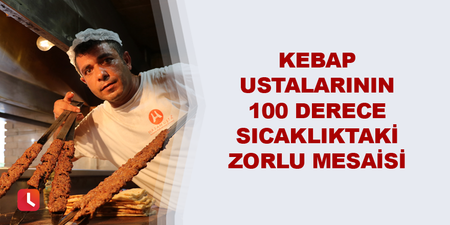 Kebap ustalarının 100 derece sıcaklıktaki zorlu mesaisi