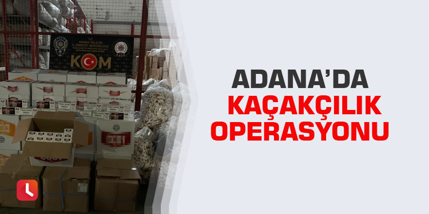 Adana’da kaçakçılık operasyonu
