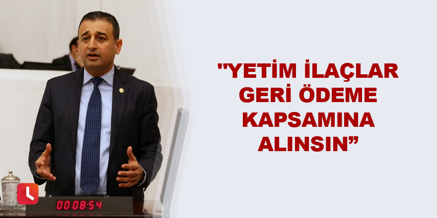 "Yetim ilaçlar geri ödeme kapsamına alınsın"