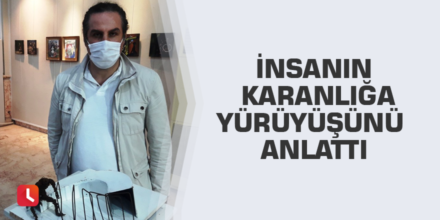 İnsanın karanlığa yürüyüşünü anlattı