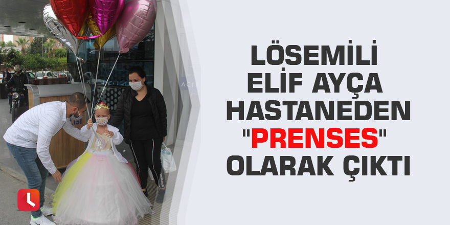 Lösemili Elif Ayça hastaneden "prenses" olarak çıktı