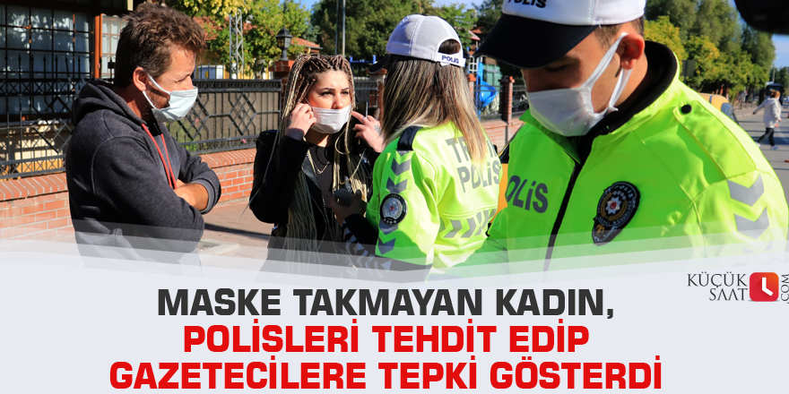 Maske takmayan kadın, polisleri tehdit edip gazetecilere tepki gösterdi
