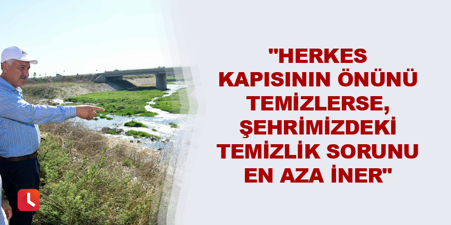 "Herkes kapısının önünü temizlerse, şehrimizdeki temizlik sorunu en aza iner"