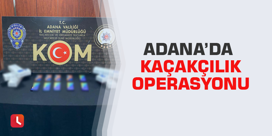Adana’da kaçakçılık operasyonu