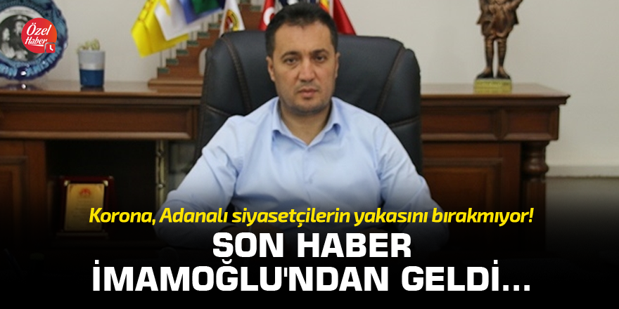Korona Adanalı siyasetçilerin yakasını bırakmıyor! Son haber İmamoğlu'ndan geldi