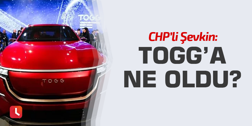 CHP'li Şevkin: TOGG’a ne oldu?