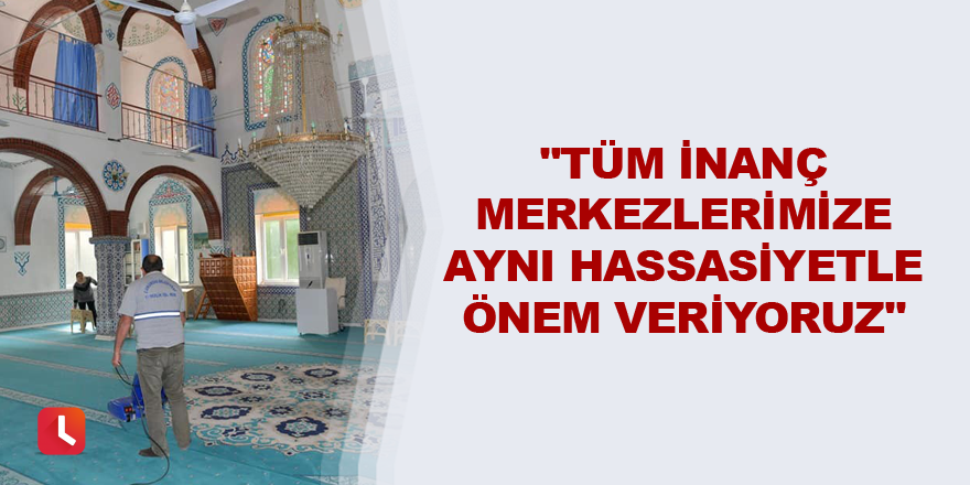 "Tüm inanç merkezlerimize aynı hassasiyetle önem veriyoruz"