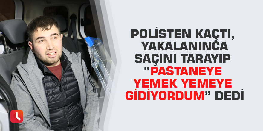 Polisten kaçtı, yakalanınca saçını tarayıp ”Pastaneye yemek yemeye gidiyordum” dedi